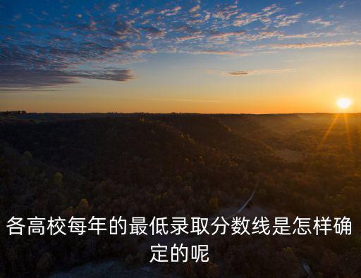 各高校每年的最低錄取分?jǐn)?shù)線是怎樣確定的呢
