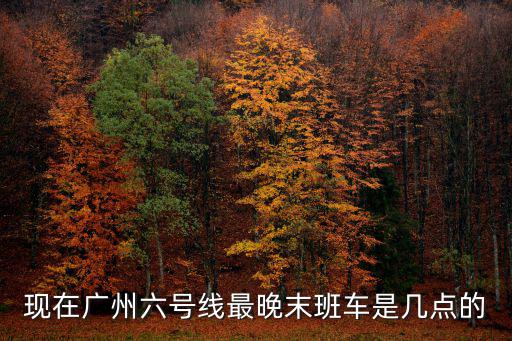 現在廣州六號線最晚末班車是幾點的