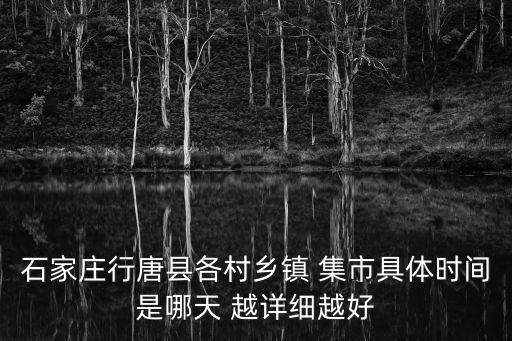 石家莊行唐縣各村鄉(xiāng)鎮(zhèn) 集市具體時間是哪天 越詳細(xì)越好