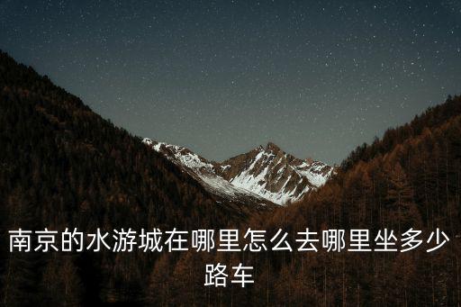南京水游城，南京的水游城在哪里怎么去哪里坐多少路車