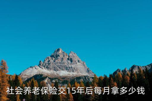 社會養老保險交15年后每月拿多少錢