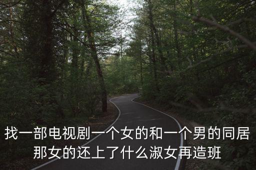 找一部電視劇一個(gè)女的和一個(gè)男的同居那女的還上了什么淑女再造班
