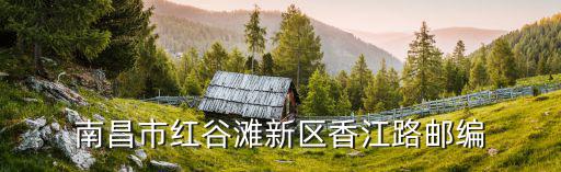 南昌紅谷灘郵編，南昌市殯葬管理處紅谷灘新區松鶴路郵編