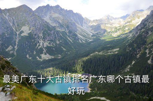 最美廣東十大古鎮(zhèn)排名廣東哪個古鎮(zhèn)最好玩