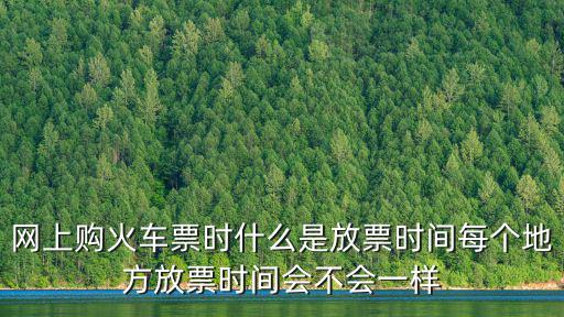 網上購火車票時什么是放票時間每個地方放票時間會不會一樣