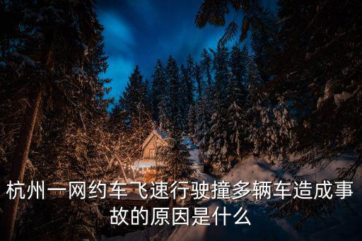 杭州一網約車飛速行駛撞多輛車造成事故的原因是什么