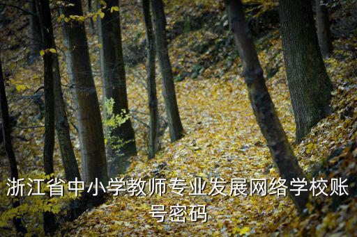 浙江省中小學教師專業發展網絡學校賬號密碼