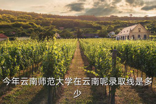 今年云南師范大學在云南呢錄取線是多少