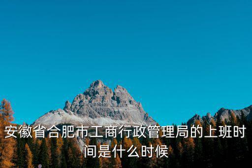 安徽省合肥市工商行政管理局的上班時間是什么時候