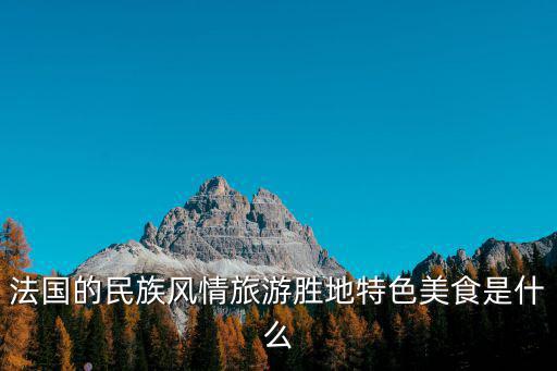 法國的民族風情旅游勝地特色美食是什么