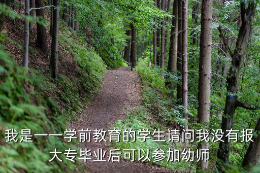 我是一一學(xué)前教育的學(xué)生請問我沒有報(bào)大專畢業(yè)后可以參加幼師