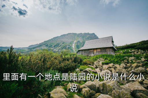 里面有一個地點是陸園的小說是什么小說