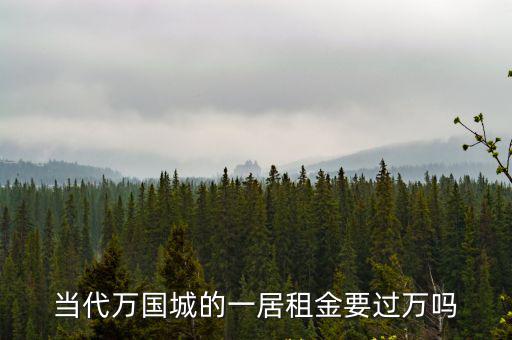 當代萬國城，當代萬國城的一居租金要過萬嗎