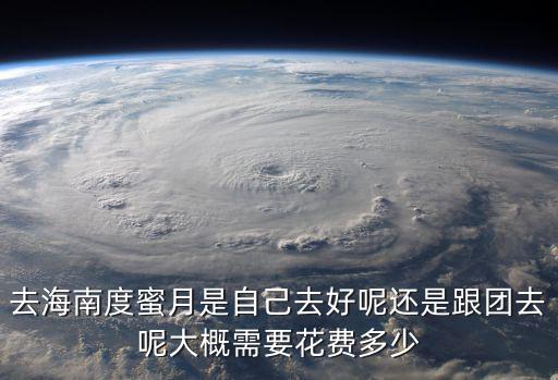 去海南度蜜月是自己去好呢還是跟團去呢大概需要花費多少