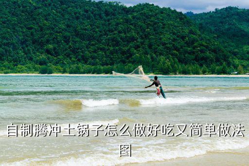 自制騰沖土鍋?zhàn)釉趺醋龊贸杂趾?jiǎn)單做法圖