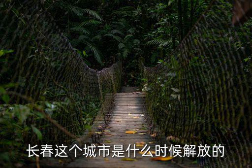 解放長春，長春這個城市是什么時候解放的