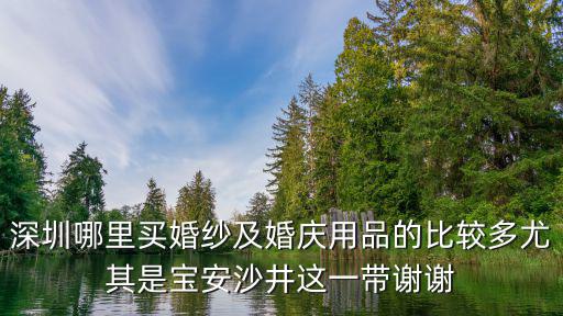 深圳婚慶用品，深圳寶安南山福田 哪里有賣婚慶用品批發(fā)的有沒有人知道的告訴下