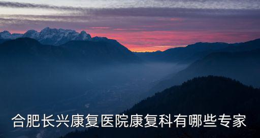 合肥長興康復醫院康復科有哪些專家