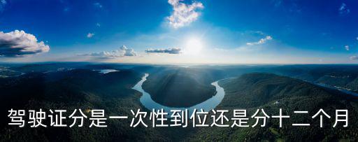 駕駛證分是一次性到位還是分十二個月