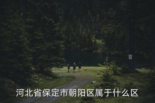 河北省保定市朝陽區屬于什么區