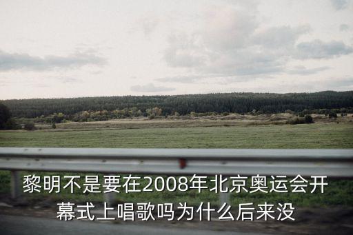 黎明不是要在2008年北京奧運會開幕式上唱歌嗎為什么后來沒
