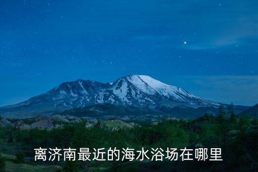 離濟南最近的海水浴場在哪里
