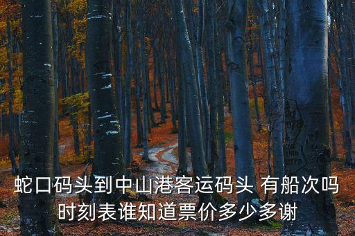 蛇口碼頭，蛇口碼頭到中山港客運(yùn)碼頭 有船次嗎時(shí)刻表誰知道票價(jià)多少多謝