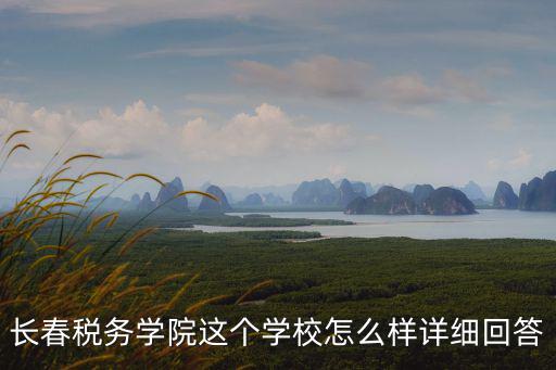長春稅務(wù)，長春稅務(wù)學(xué)院這個(gè)學(xué)校怎么樣詳細(xì)回答