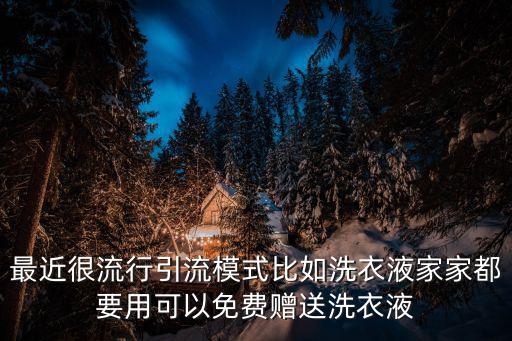 最近很流行引流模式比如洗衣液家家都要用可以免費贈送洗衣液