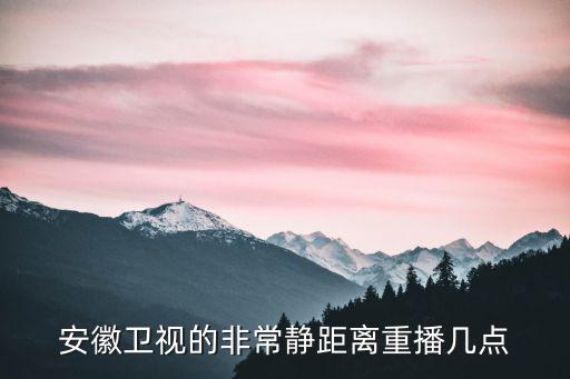 安徽衛(wèi)視的非常靜距離重播幾點(diǎn)