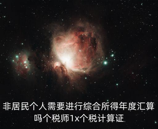 非居民個人需要進行綜合所得年度匯算嗎個稅師1x個稅計算證