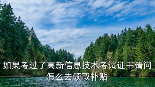 證書(shū)補(bǔ)貼怎么領(lǐng)取，如果考過(guò)了高新信息技術(shù)考試證書(shū)請(qǐng)問(wèn)怎么去領(lǐng)取補(bǔ)貼