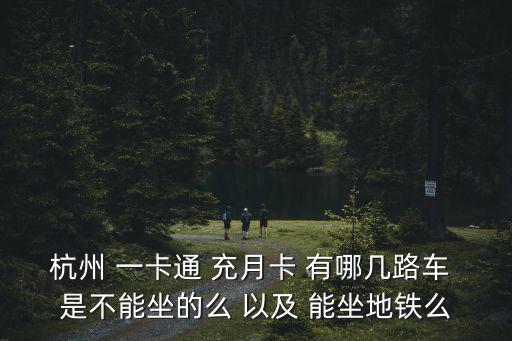 杭州 一卡通 充月卡 有哪幾路車 是不能坐的么 以及 能坐地鐵么