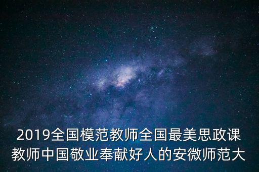 2019全國模范教師全國最美思政課教師中國敬業奉獻好人的安微師范大