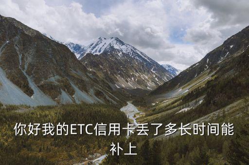 你好我的ETC信用卡丟了多長(zhǎng)時(shí)間能補(bǔ)上