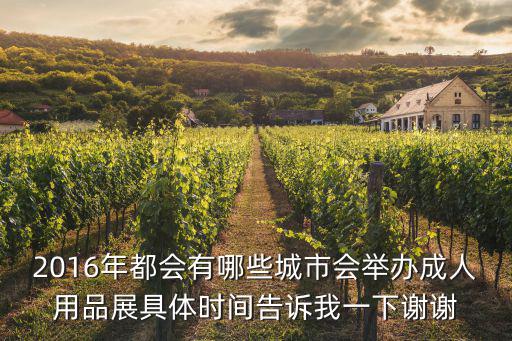 2016年都會(huì)有哪些城市會(huì)舉辦成人用品展具體時(shí)間告訴我一下謝謝
