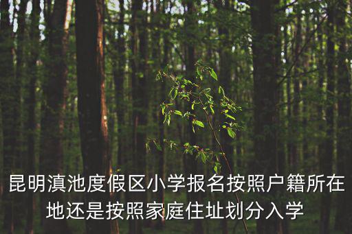 昆明滇池度假區(qū)小學(xué)報名按照戶籍所在地還是按照家庭住址劃分入學(xué)
