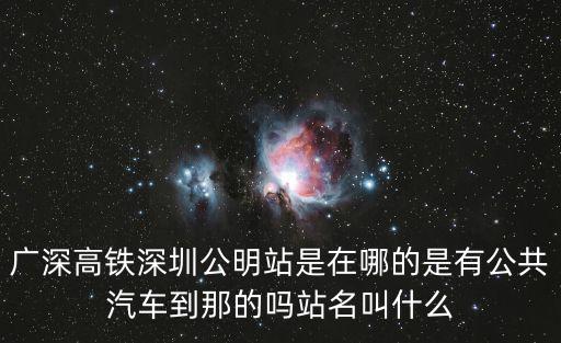 廣深高鐵，廣深高鐵深圳公明站是在哪的是有公共汽車到那的嗎站名叫什么