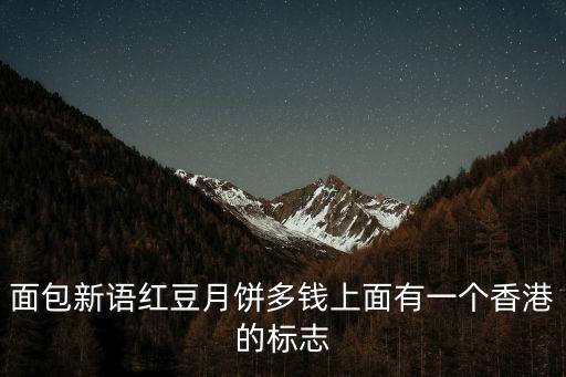 面包新語紅豆月餅多錢上面有一個香港的標(biāo)志