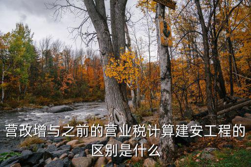 營改增與之前的營業稅計算建安工程的區別是什么