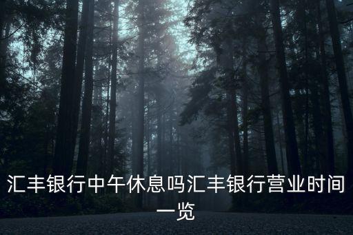 匯豐銀行中午休息嗎匯豐銀行營業時間一覽