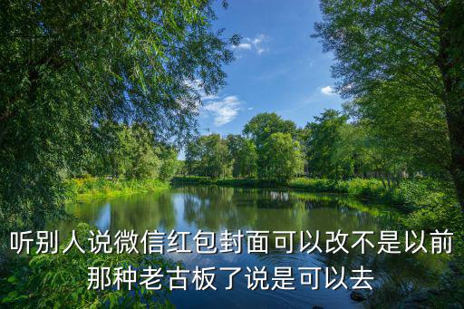 聽別人說微信紅包封面可以改不是以前那種老古板了說是可以去