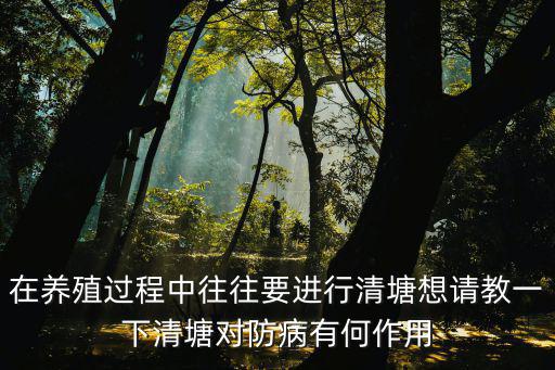 在養殖過程中往往要進行清塘想請教一下清塘對防病有何作用