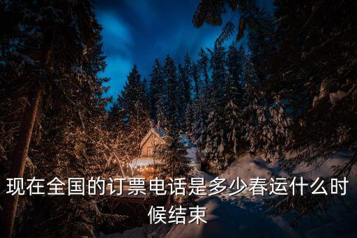 現在全國的訂票電話是多少春運什么時候結束