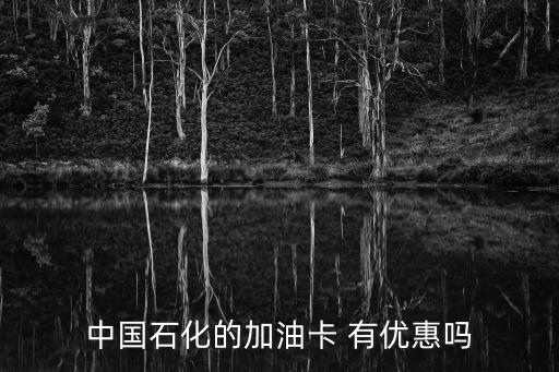 中石化加油優(yōu)惠，中國石化的加油卡 有優(yōu)惠嗎