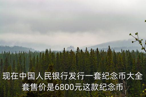 現在中國人民銀行發行一套紀念幣大全套售價是6800元這款紀念幣