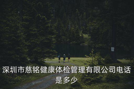 深圳市慈銘健康體檢管理有限公司電話是多少