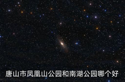 唐山市鳳凰山公園和南湖公園哪個好