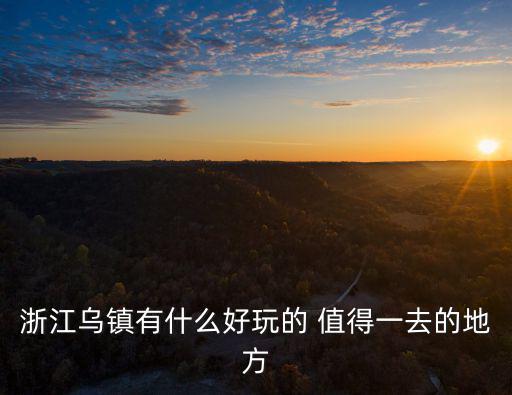 浙江烏鎮有什么好玩的 值得一去的地方