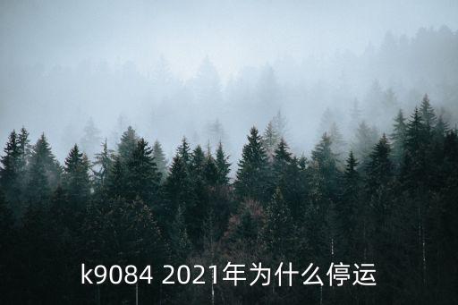 k9084 2021年為什么停運